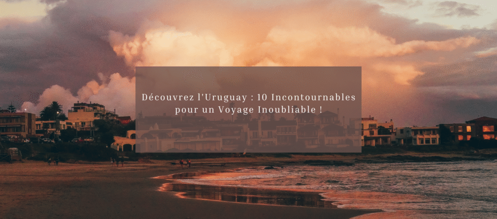 Découvrez l'Uruguay : 8 Incontournables pour un Voyage Inoubliable !